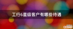 工行6星级客户有哪些待遇