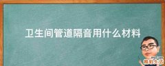 卫生间管道隔音用什么材料