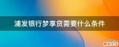 浦发银行梦享贷需要什么条件