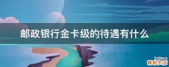 邮政银行金卡级的待遇有什么