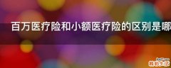 百万医疗险和小额医疗险的区别是哪些