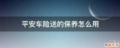 平安车险送的保养怎么用