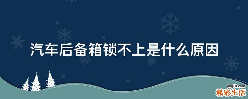 汽车后备箱锁不上是什么原因