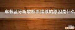 车载蓝牙听歌断断续续的原因是什么