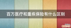 百万医疗和重疾保险有什么区别