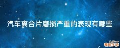 汽车离合片磨损严重的表现有哪些