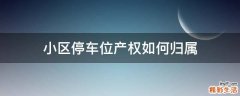 小区停车位产权如何归属