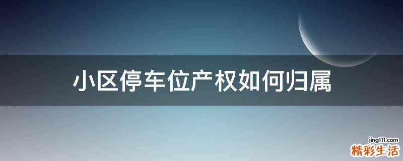 小区停车位产权如何归属