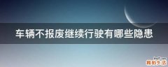车辆不报废继续行驶有哪些隐患