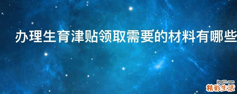 办理生育津贴领取需要的材料有哪些