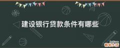 建设银行贷款条件有哪些