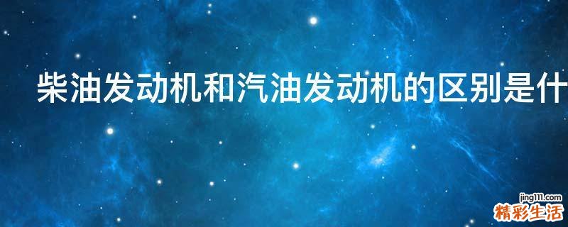 柴油发动机和汽油发动机的区别是什么