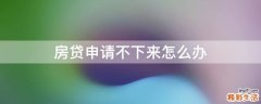 房贷申请不下来怎么办