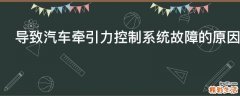 导致汽车牵引力控制系统故障的原因是什么