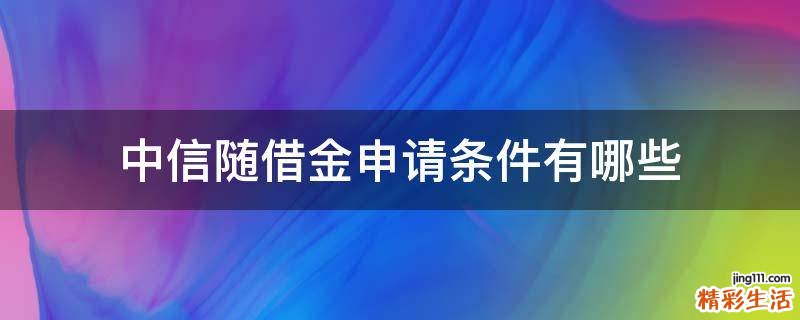 中信随借金申请条件有哪些