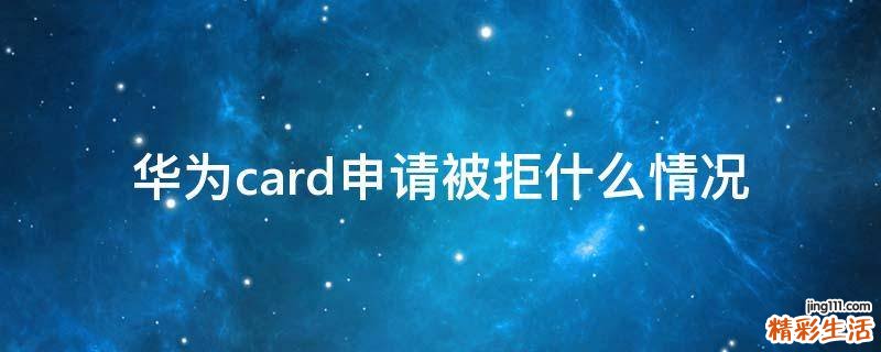 华为card申请被拒什么情况