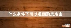 什么条件下可以退回购房定金