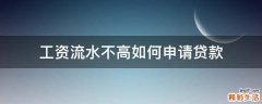 工资流水不高如何申请贷款