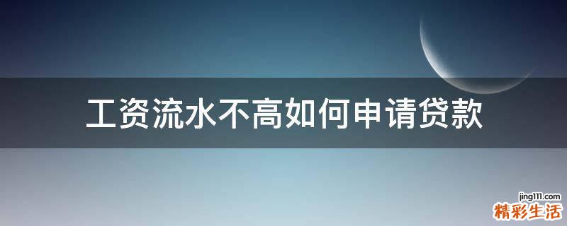 工资流水不高如何申请贷款