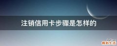 注销信用卡步骤是怎样的