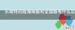 乐城特药险海南版和全国版有什么区别
