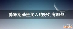 募集期基金买入的好处有哪些
