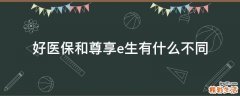 好医保和尊享e生有什么不同