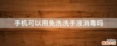 手机可以用免洗洗手液消毒吗