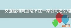 交强险和商业险不在一家公司怎么理赔