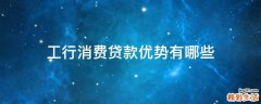 工行消费贷款优势有哪些