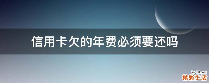 信用卡欠的年费必须要还吗