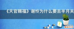 《天官赐福》谢怜为什么要去半月关
