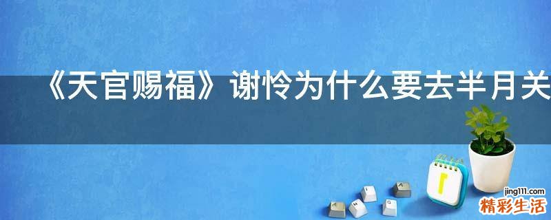 《天官赐福》谢怜为什么要去半月关