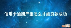 信用卡逾期严重怎么才能贷款成功