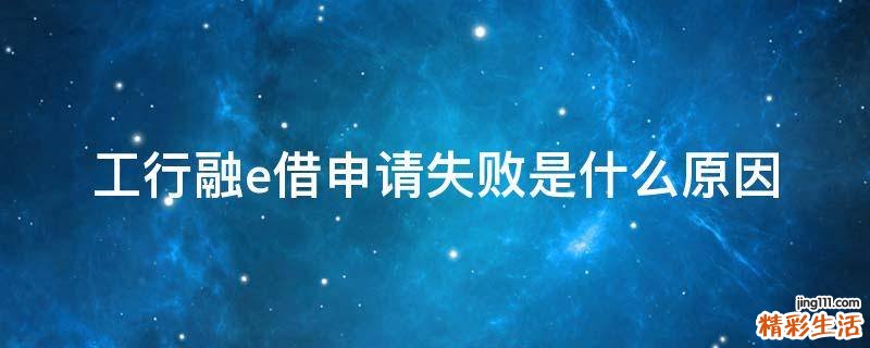 工行融e借申请失败是什么原因