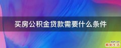 买房公积金贷款需要什么条件