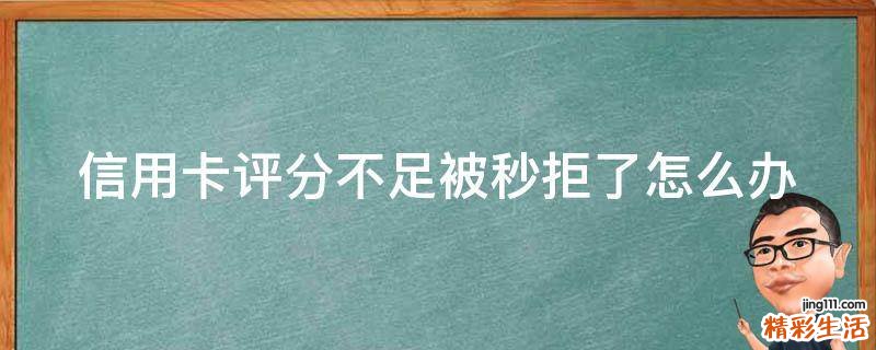 信用卡评分不足被秒拒了怎么办