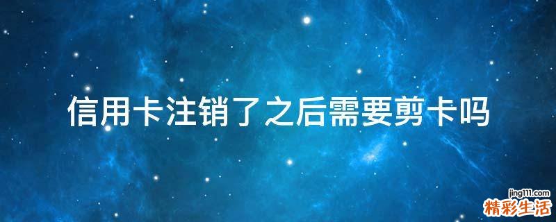 信用卡注销了之后需要剪卡吗
