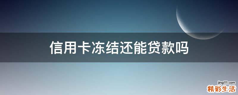 信用卡冻结还能贷款吗