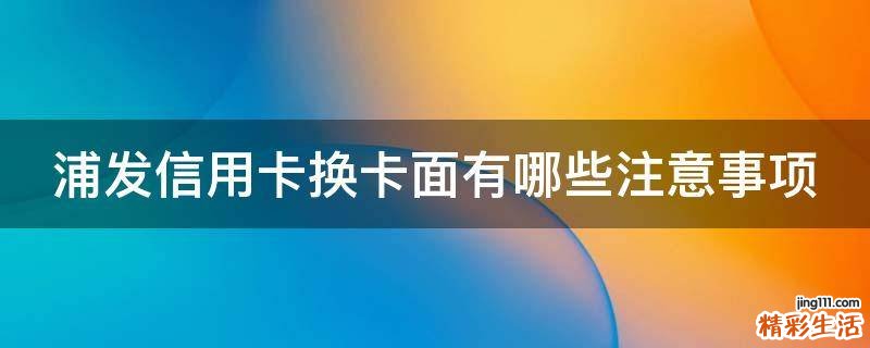 浦发信用卡换卡面有哪些注意事项