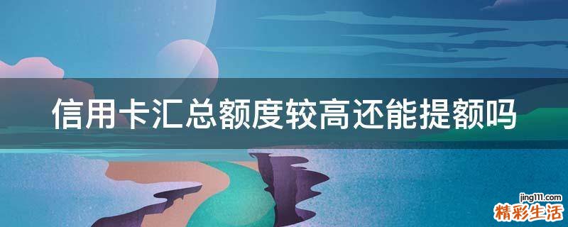信用卡汇总额度较高还能提额吗