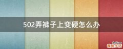 502弄裤子上变硬怎么办