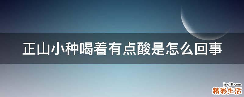 正山小种喝着有点酸是怎么回事