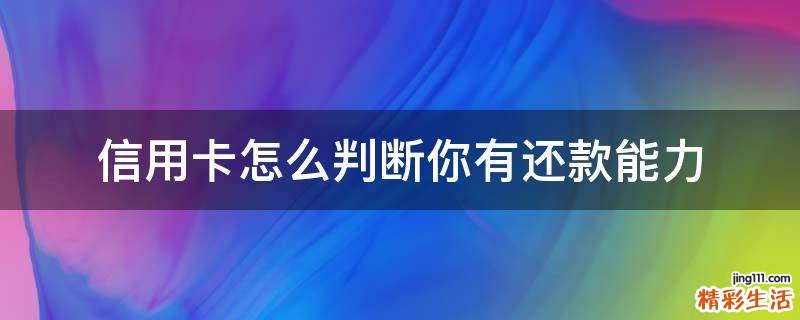 信用卡怎么判断你有还款能力