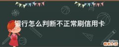 银行怎么判断不正常刷信用卡