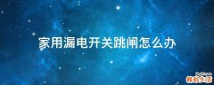 家用漏电开关跳闸怎么办