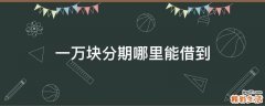 一万块分期哪里能借到