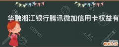 华融湘江银行腾讯微加信用卡权益有哪些
