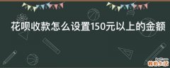 花呗收款怎么设置150元以上的金额