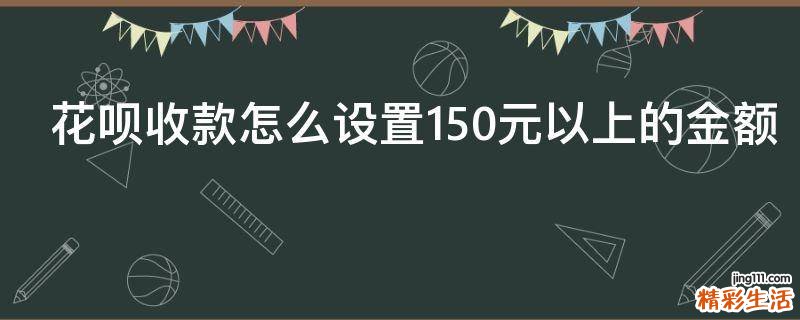花呗收款怎么设置150元以上的金额